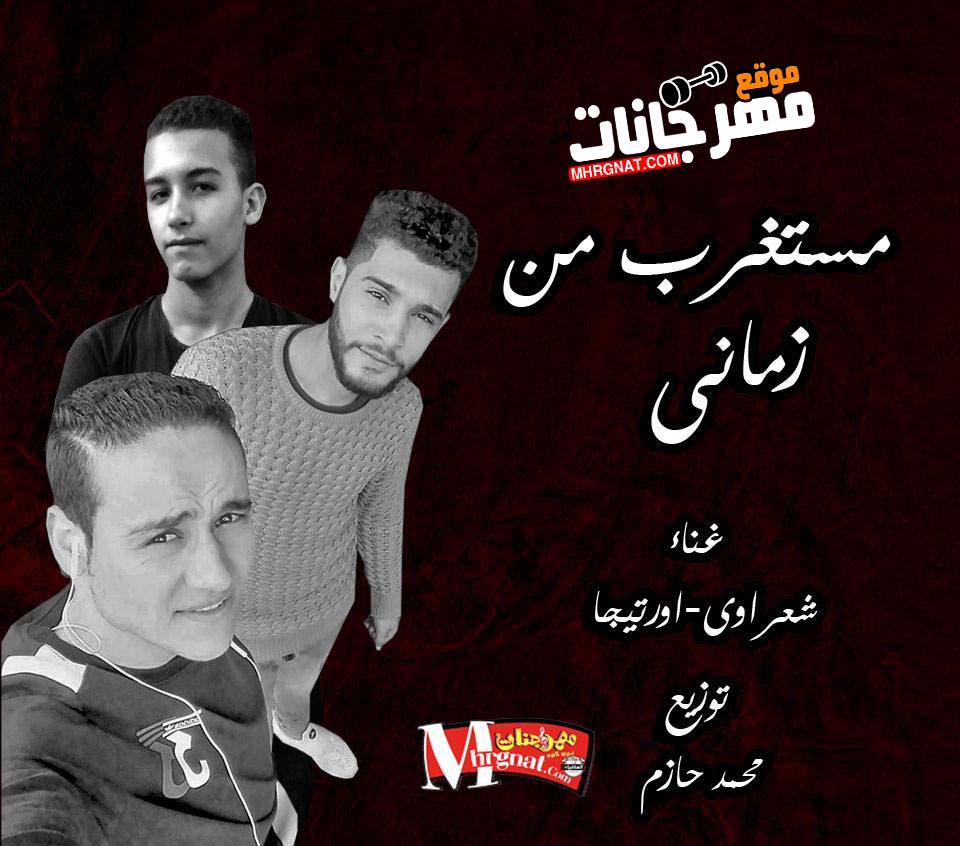 مهرجان مستغرب من زمانى – شعراوى – اورتيجا – توزيع محمد حازم