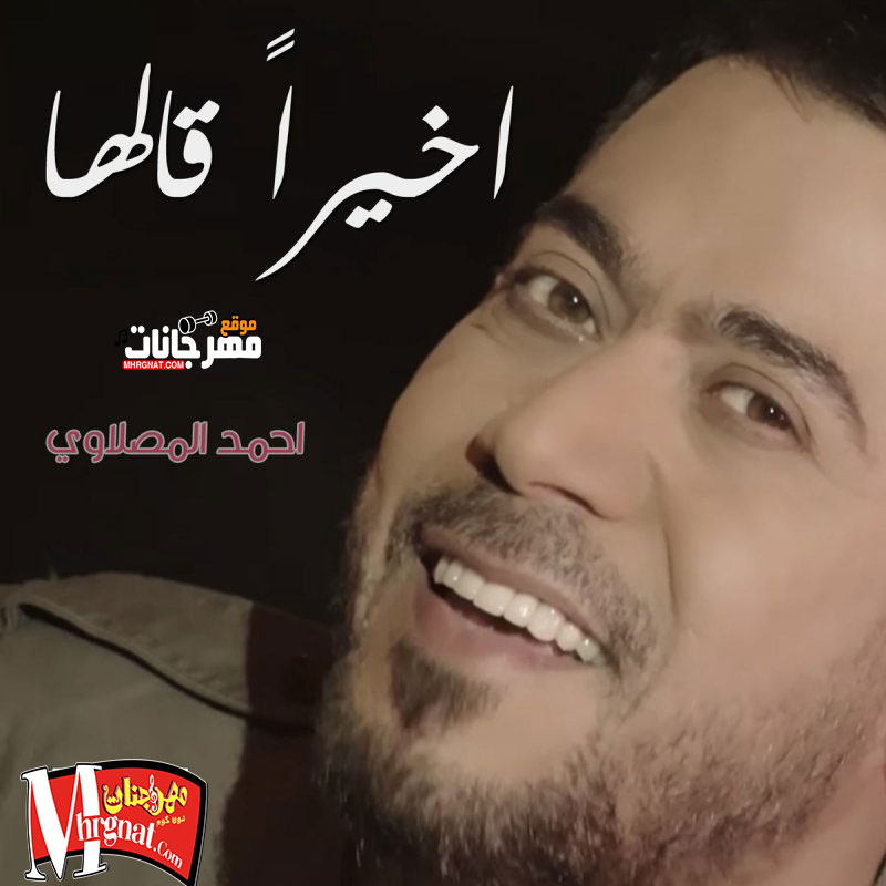 اغنيه اخيرأ قالها – احمد المصلاوي اغنيه اخيرأ قالها – احمد المصلاوي
